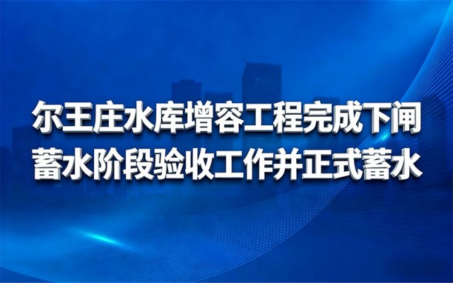 尔王庄水库增容工程完成下闸蓄水阶段 验收工作并正式蓄水